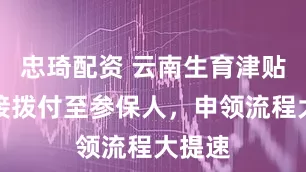 忠琦配资 云南生育津贴可直接拨付至参保人，申领流程大提速
