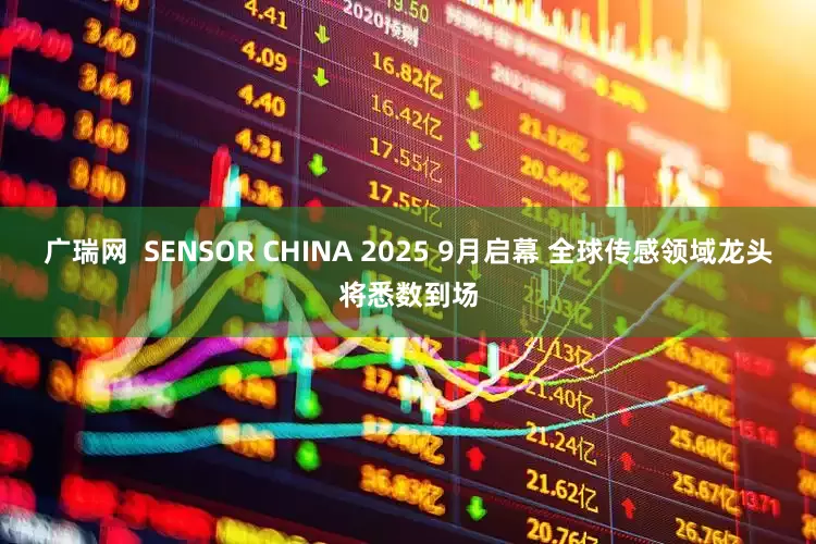 广瑞网  SENSOR CHINA 2025 9月启幕 全球传感领域龙头将悉数到场