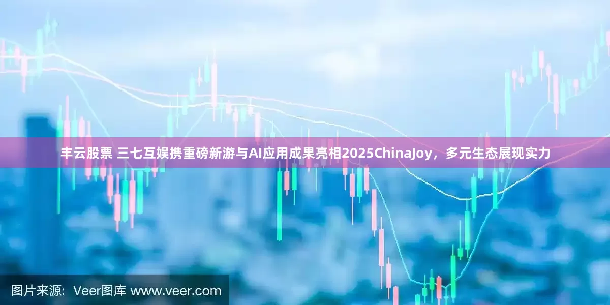 丰云股票 三七互娱携重磅新游与AI应用成果亮相2025ChinaJoy，多元生态展现实力