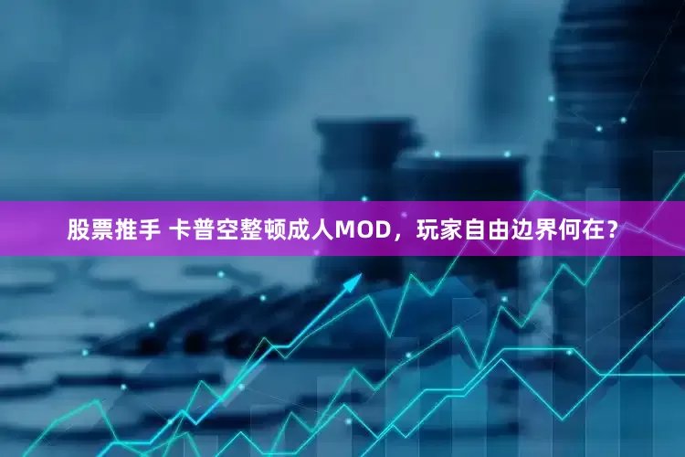 股票推手 卡普空整顿成人MOD，玩家自由边界何在？